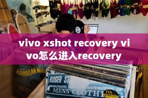 vivo xshot recovery vivo怎么进入recovery-第1张图片-星选测评