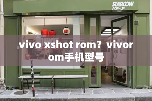 vivo xshot rom？vivorom手机型号-第1张图片-星选测评