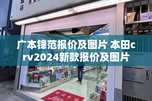 广本锋范报价及图片 本田crv2024新款报价及图片
