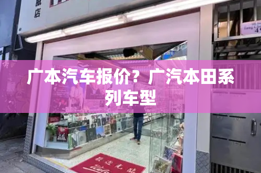广本汽车报价？广汽本田系列车型
