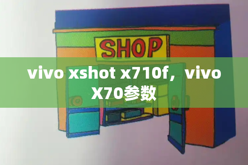 vivo xshot x710f，vivoX70参数