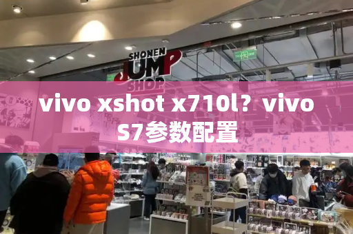 vivo xshot x710l？vivoS7参数配置-第1张图片-星选测评