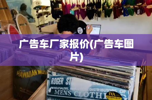 广告车厂家报价(广告车图片)