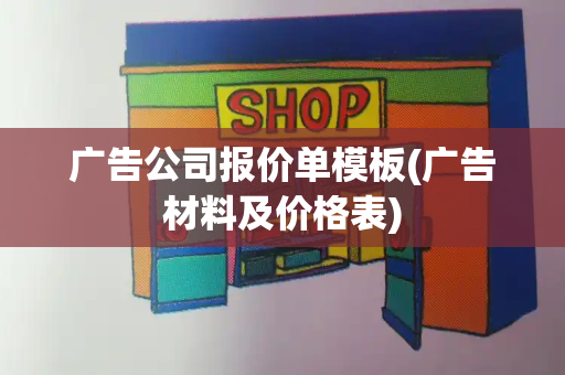 广告公司报价单模板(广告材料及价格表)-第1张图片-星选测评