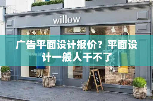 广告平面设计报价？平面设计一般人干不了