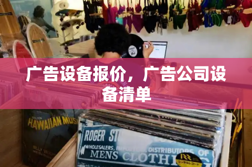 广告设备报价，广告公司设备清单