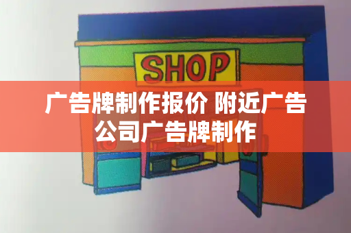 广告牌制作报价 附近广告公司广告牌制作