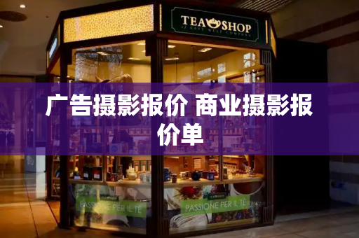 广告摄影报价 商业摄影报价单-第1张图片-星选测评