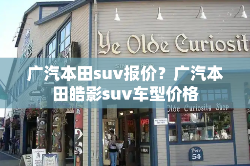 广汽本田suv报价？广汽本田皓影suv车型价格