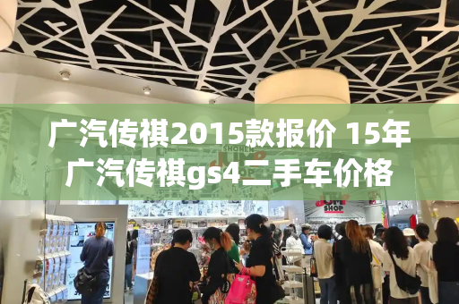广汽传祺2015款报价 15年广汽传祺gs4二手车价格-第1张图片-星选测评