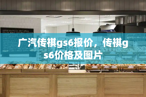 广汽传祺gs6报价，传祺gs6价格及图片-第1张图片-星选测评