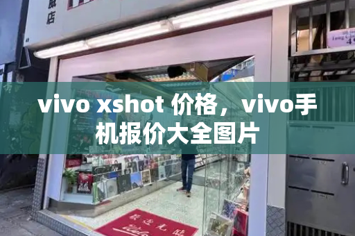 vivo xshot 价格，vivo手机报价大全图片-第1张图片-星选测评