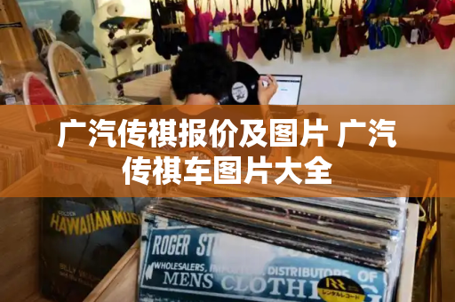 广汽传祺报价及图片 广汽传祺车图片大全-第1张图片-星选测评