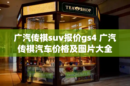 广汽传祺suv报价gs4 广汽传祺汽车价格及图片大全