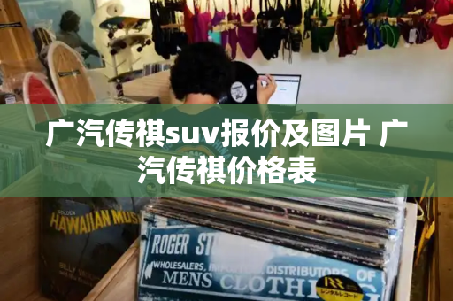 广汽传祺suv报价及图片 广汽传祺价格表
