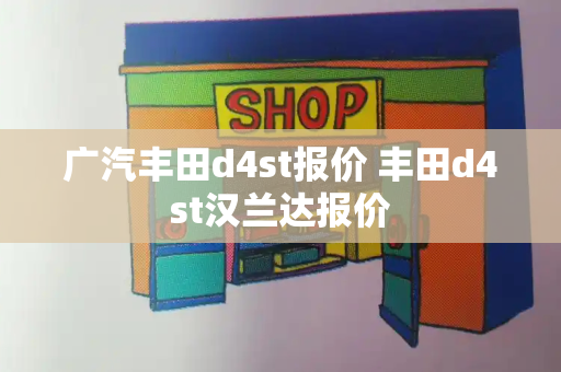 广汽丰田d4st报价 丰田d4st汉兰达报价