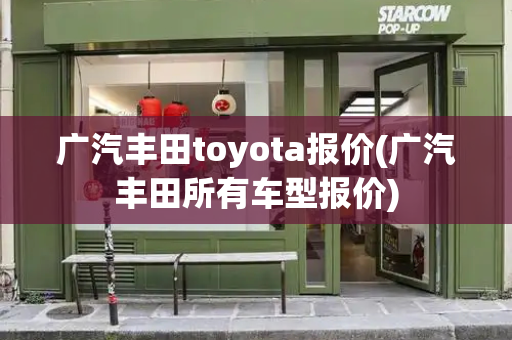 广汽丰田toyota报价(广汽丰田所有车型报价)-第1张图片-星选测评