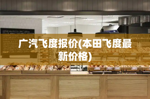 广汽飞度报价(本田飞度最新价格)