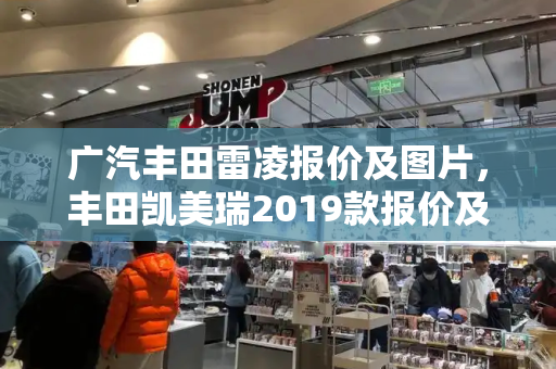广汽丰田雷凌报价及图片，丰田凯美瑞2019款报价及图片