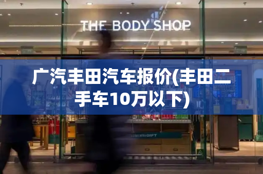 广汽丰田汽车报价(丰田二手车10万以下)-第1张图片-星选测评