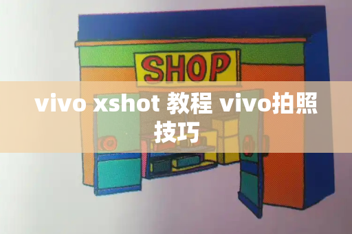 vivo xshot 教程 vivo拍照技巧-第1张图片-星选测评