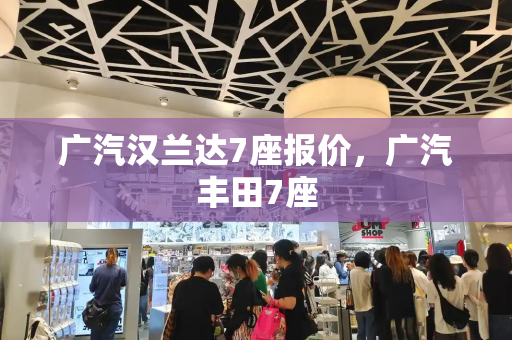广汽汉兰达7座报价，广汽丰田7座