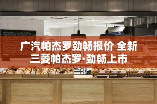 广汽帕杰罗劲畅报价 全新三菱帕杰罗·劲畅上市