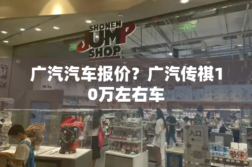 广汽汽车报价？广汽传祺10万左右车-第1张图片-星选测评