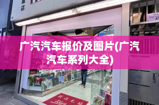 广汽汽车报价及图片(广汽汽车系列大全)-第1张图片-星选测评