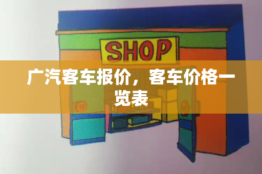 广汽客车报价，客车价格一览表-第1张图片-星选测评