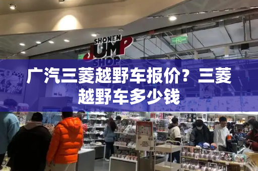广汽三菱越野车报价？三菱越野车多少钱