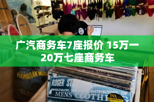广汽商务车7座报价 15万一20万七座商务车