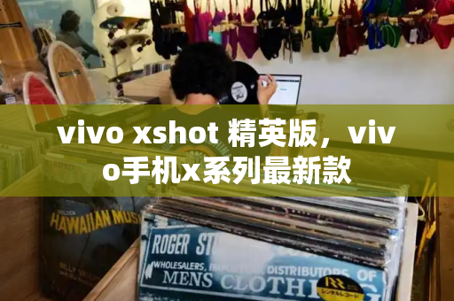 vivo xshot 精英版，vivo手机x系列最新款