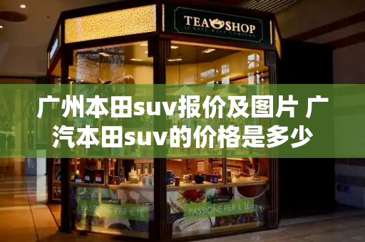 广州本田suv报价及图片 广汽本田suv的价格是多少