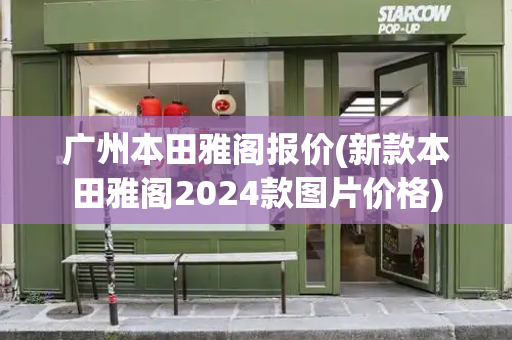 广州本田雅阁报价(新款本田雅阁2024款图片价格)