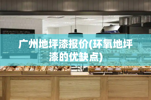 广州地坪漆报价(环氧地坪漆的优缺点)