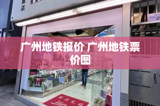 广州地铁报价 广州地铁票价图-第1张图片-星选测评