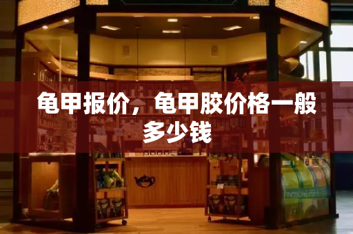 龟甲报价，龟甲胶价格一般多少钱-第1张图片-星选测评
