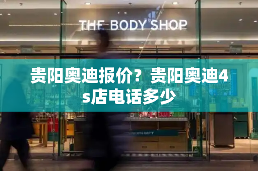 贵阳奥迪报价？贵阳奥迪4s店电话多少