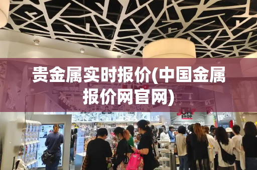 贵金属实时报价(中国金属报价网官网)