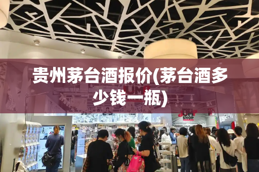 贵州茅台酒报价(茅台酒多少钱一瓶)