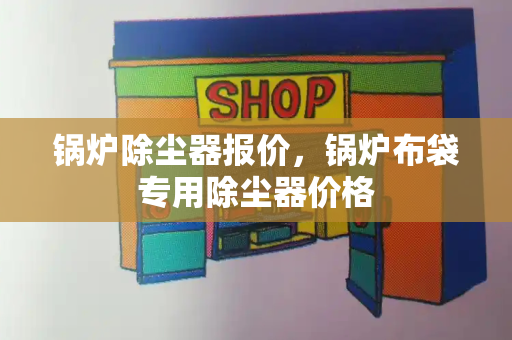 锅炉除尘器报价，锅炉布袋专用除尘器价格-第1张图片-星选测评