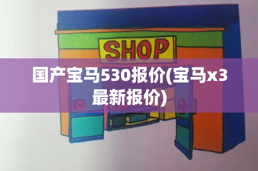 国产宝马530报价(宝马x3最新报价)-第1张图片-星选测评