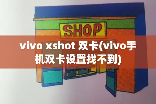 vivo xshot 双卡(vivo手机双卡设置找不到)