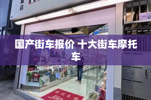 国产街车报价 十大街车摩托车
