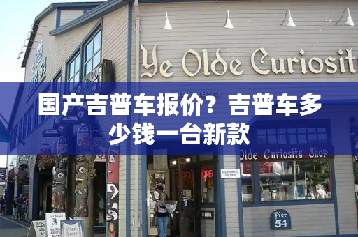 国产吉普车报价？吉普车多少钱一台新款