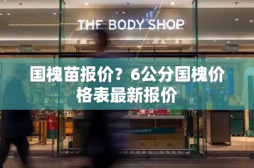 国槐苗报价？6公分国槐价格表最新报价-第1张图片-星选测评