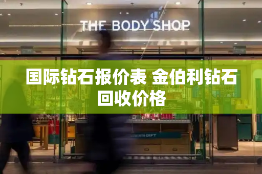 国际钻石报价表 金伯利钻石回收价格-第1张图片-星选测评