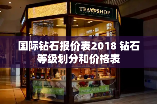 国际钻石报价表2018 钻石等级划分和价格表