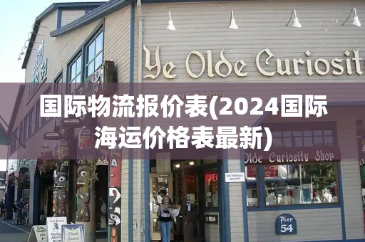 国际物流报价表(2024国际海运价格表最新)-第1张图片-星选测评